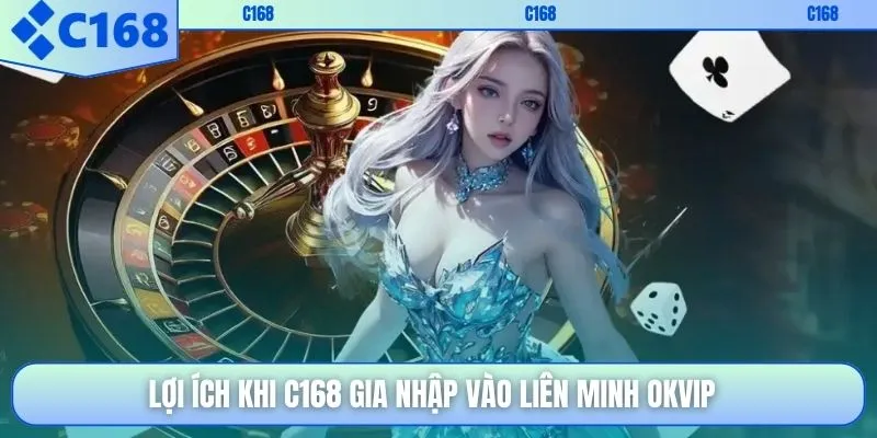 Lợi ích khi C168 gia nhập vào liên minh OKVIP